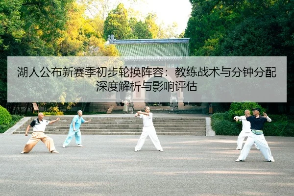 湖人公布新赛季初步轮换阵容：教练战术与分钟分配深度解析与影响评估